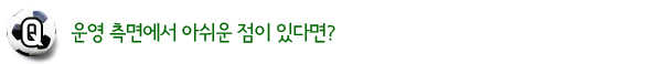 운영 측면에서 아쉬운 점이 있다면?