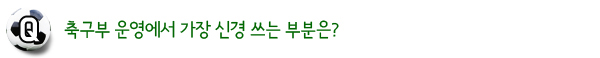 축구부 운영에서 가장 신경 쓰는 부분은?