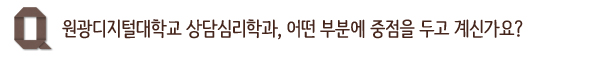 원광디지털대학교 상담심리학과, 어떤 부분에 중점을 두고 계신가요?