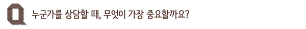 누군가를 상담할 때, 무엇이 가장 중요할까요?