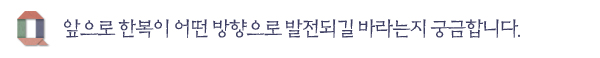 앞으로 한복이 어떤 방향으로 발전되길 바라는지 궁금합니다.