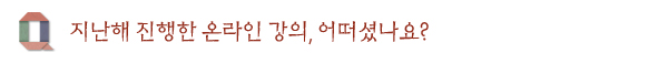 지난해 진행한 온라인 강의, 어떠셨나요?