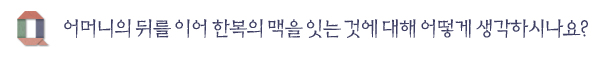 어머니의 뒤를 이어 한복의 맥을 잇는 것에 대해 어떻게 생각하시나요? 