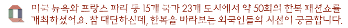 미국 뉴욕와 프랑스 파리 등 15개 국가 23개 도시에서 약 50회의 한복 패션쇼를 개최하셨어요. 참 대단하신데, 한복을 바라보는 외국인들의 시선이 궁금합니다.