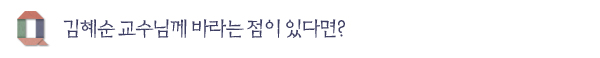 김혜순 교수님께 바라는 점이 있다면?