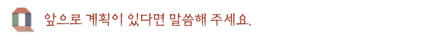앞으로 계획이 있다면 말씀해 주세요.