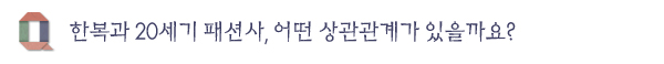 한복과 20세기 패션사, 어떤 상관관계가 있을까요?
