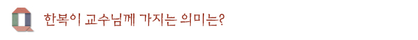 한복이 교수님께 가지는 의미는? 