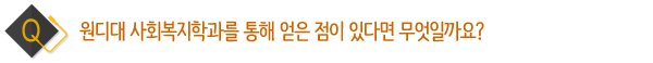 원디대 사회복지학과를 통해 얻은 점이 있다면 무엇일까요?