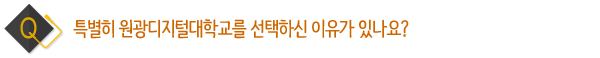 특별히 원광디지털대학교를 선택하신 이유가 있나요?