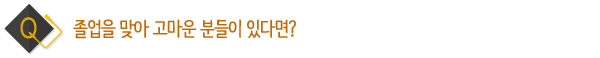 졸업을 맞아 고마운 분들이 있다면?