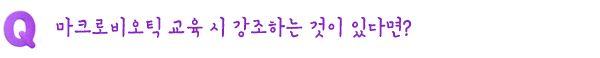 Q. 마크로비오틱 교육 시 강조하는 것이 있다면?