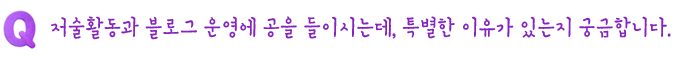 Q. 저술활동과 블로그 운영에 공을 들이시는데, 특별한 이유가 있는지 궁금합니다.