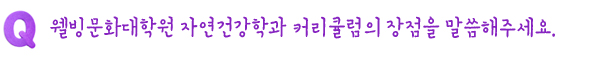 Q. 웰빙문화대학원 자연건강학과 커리큘럼의 장점을 말씀해주세요.