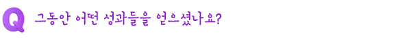 Q. 그동안 어떤 성과들을 얻으셨나요?