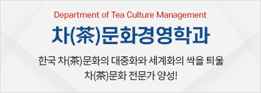 차문화경영학과 - 이론과 실습을 겸비한 완성도 높은 차문화 전문가 양성과정!
