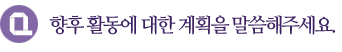 향후 활동에 대한 계획을 말씀해주세요.