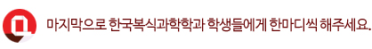 Q. 마지막으로 한국복식과학학과 학생들에게 한마디씩 해주세요.