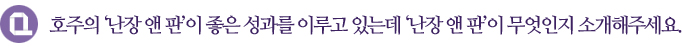 호주의 ‘난장 앤 판’이 좋은 성과를 이루고 있는데 ‘난장 앤 판’이 무엇인지 소개해주세요.