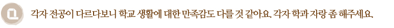 Q. 각자 전공이 다르다보니 학교 생활에 대한 만족감도 다를 것 같아요. 각자 학과 자랑 좀 해주세요.