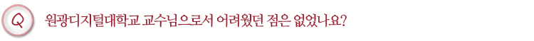원광디지털대학교 교수님으로서 어려웠던 점은 없었나요?