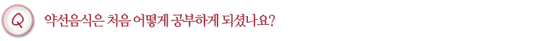 약선음식은 처음 어떻게 공부하게 되셨나요?