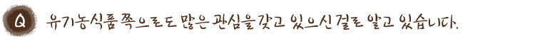 유기농식품 쪽으로도 많은 관심을 갖고 있으신 걸로 알고 있습니다.